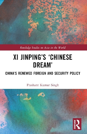 XI Jinping's 'Chinese Dream': China's Renewed Foreign and Security Policy Prashant K Singh 9781032375335