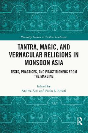 Tantra, Magic, and Vernacular Religions in Monsoon Asia: Texts, Practices, and Practitioners from the Margins Andrea Acri 9781032251370