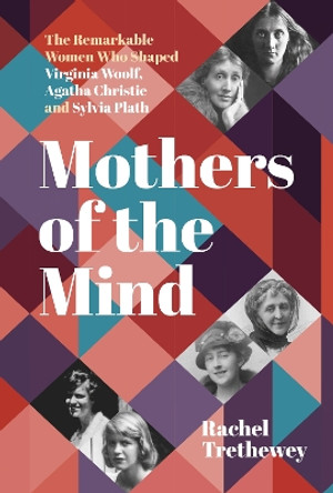 Mothers of the Mind: The Remarkable Women Who Shaped Virginia Woolf, Agatha Christie and Sylvia Plath Rachel Trethewey 9781803998350