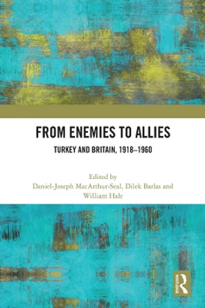 From Enemies to Allies: Turkey and Britain, 1918–1960 Daniel-Joseph MacArthur-Seal 9781032399546