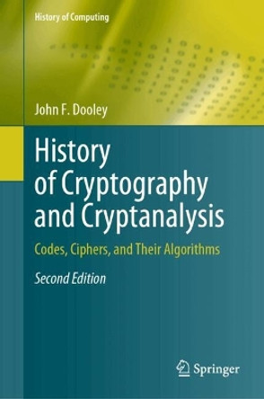 History of Cryptography and Cryptanalysis: Codes, Ciphers, and Their Algorithms John F. Dooley 9783031674846