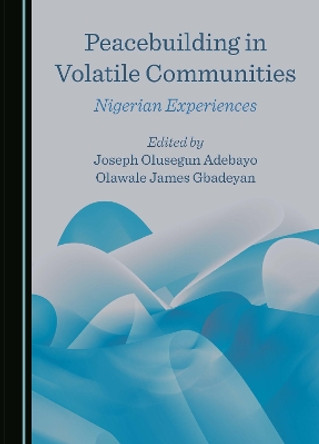 Peacebuilding in Volatile Communities: Nigerian Experiences Joseph Olusegun Adebayo 9781036408329