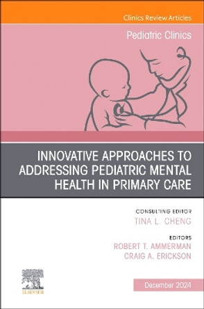 Innovative Approaches to Addressing Pediatric Mental Health in Primary Care, An Issue of Pediatric Clinics of North America: Volume 71-6 Robert T. Ammerman 9780443293627