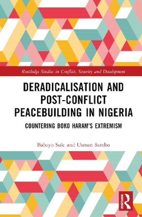 Deradicalisation and Post-Conflict Peacebuilding in Nigeria: Countering Boko Haram's Extremism Babayo Sule 9781032779331