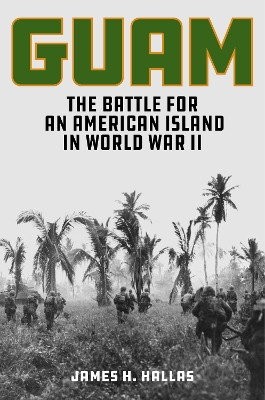 Guam: The Battle for an American Island in World War II James H. Hallas 9780811776899