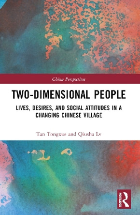 Two-Dimensional People: Lives, Desires, and Social Attitudes in a Changing Chinese Village Tan Tongxue 9781032404387
