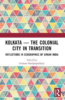 Kolkata — The Colonial City in Transition: Reflections in Geographies of Urban India Sumana Bandyopadhyay 9781032072203