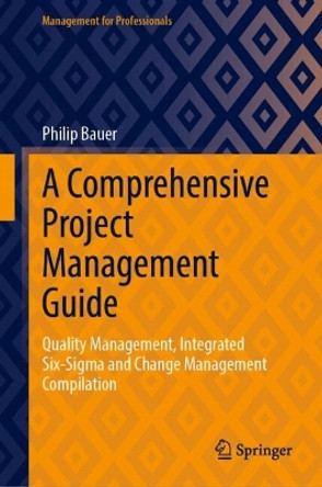 A Comprehensive Project Management Guide: Quality Management, Integrated Six-Sigma and Change Management Compilation Philip Bauer 9783031682513