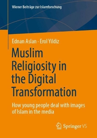 Muslim Religiosity in the Digital Transformation: How young people deal with images of Islam in the media Ednan Aslan 9783658456610