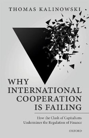 Why International Cooperation is Failing: How the Clash of Capitalisms Undermines the Regulation of Finance by Thomas Kalinowski