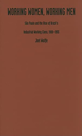 Working Women, Working Men: Sao Paulo & the Rise of Brazil's Industrial Working Class, 1900-1955 by Joel D. Wolfe 9780822313304 [USED COPY]