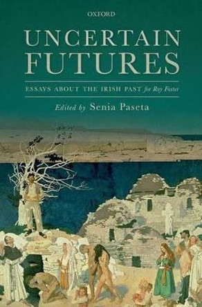 Uncertain Futures: Essays about the Irish Past for Roy Foster by Senia Paseta