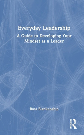 Everyday Leadership: A Guide to Developing Your Mindset as a Leader Ross Blankenship 9781032616223