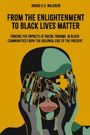 From the Enlightenment to Black Lives Matter: Tracing the Impacts of Racial Trauma in Black Communities from the Colonial Era to the Present Ingrid R.G. Waldron 9781803824420