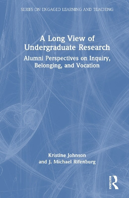 A Long View of Undergraduate Research: Alumni Perspectives on Inquiry, Belonging, and Vocation Kristine Johnson 9781032712277