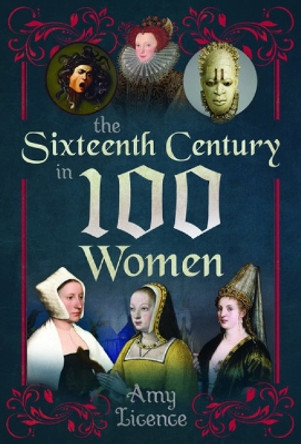The Sixteenth Century in 100 Women Amy Licence 9781399083867