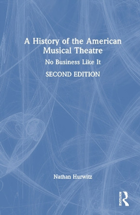 A History of the American Musical Theatre: No Business Like It Nathan Hurwitz 9781032754918