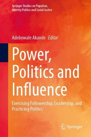 Power, Politics and Influence: Exercising Followership, Leadership, and Practicing Politics Adebowale Akande 9783031696091