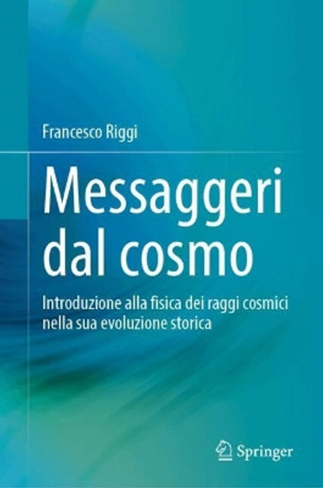 Messaggeri dal cosmo: Introduzione alla fisica dei raggi cosmici nella sua evoluzione storica Francesco Riggi 9783031686368