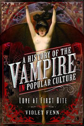 A History of the Vampire in Popular Culture: Love at First Bite Violet Fenn 9781399009676