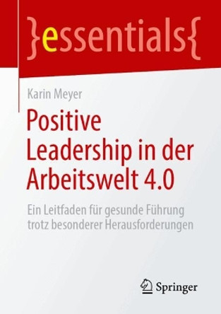 Positive Leadership in der Arbeitswelt 4.0: Ein Leitfaden für gesunde Führung trotz besonderer Herausforderungen Karin Meyer 9783662698921