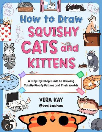 How to Draw Squishy Cats and Kittens: A Step-by-Step Guide to Drawing Totally Floofy Felines and Their Worlds Vera Kay 9780760393468