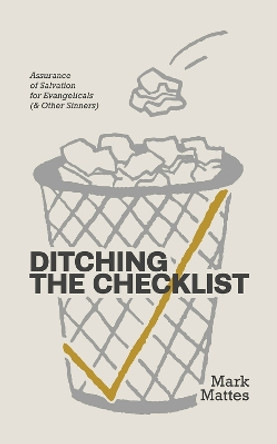 Ditching the Checklist: Assurance of Salvation for Evangelicals (& Other Sinners) Mark C Mattes 9781962654791