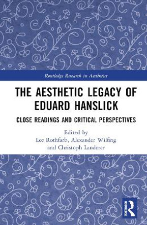 The Aesthetic Legacy of Eduard Hanslick: Close Readings and Critical Perspectives Lee Rothfarb 9780367856137