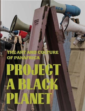 Project a Black Planet: The Art and Culture of Panafrica Antawan I Byrd 9780300278996