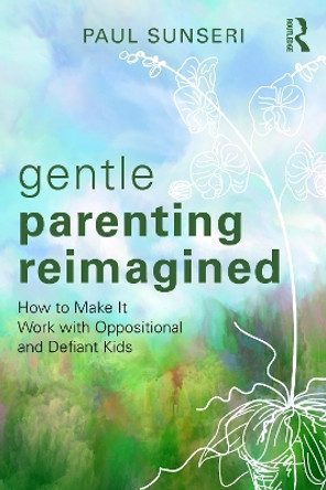 Gentle Parenting Reimagined: How to Make It Work with Oppositional and Defiant Kids Paul Sunseri 9781032590318