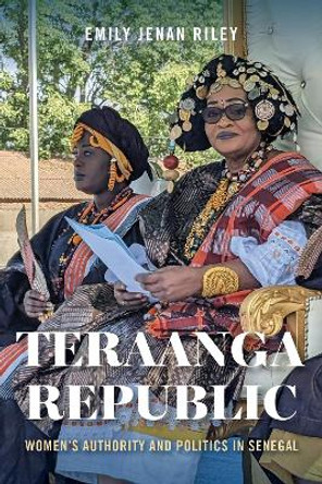 Teraanga Republic: Women's Authority and Politics in Senegal Emily Jenan Riley 9780253072627