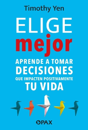 Elige Mejor: Aprende a Tomar Decisiones Que Impacten Positivamente Tu Vida Timothy Yen 9786077136118