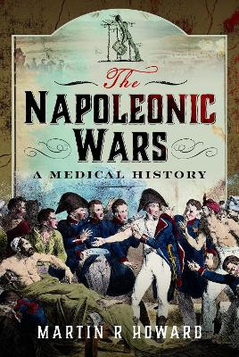 The Napoleonic Wars: A Medical History Martin R Howard 9781399046169