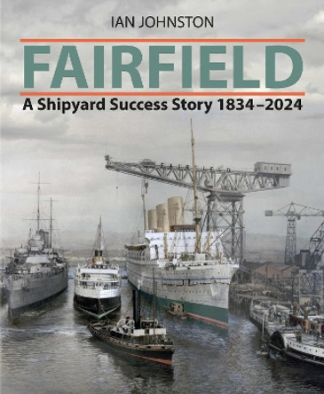 Fairfield: A Shipyard Success Story 1834 - 2024 Ian Johnston 9781399089661