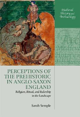 Perceptions of the Prehistoric in Anglo-Saxon England: Religion, Ritual, and Rulership in the Landscape by Sarah Semple