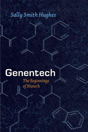 Genentech: The Beginnings of Biotech by Sally Smith Hughes