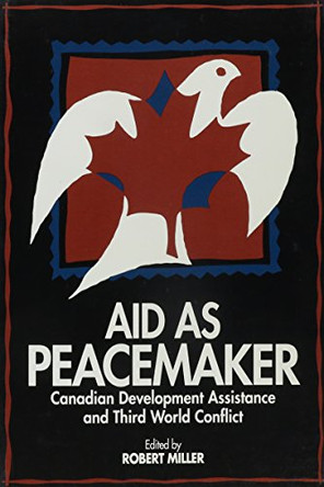 Aid as Peacemaker: Canadian Development Assistance and Third World Conflict by Robert Miller 9780886291778 [USED COPY]