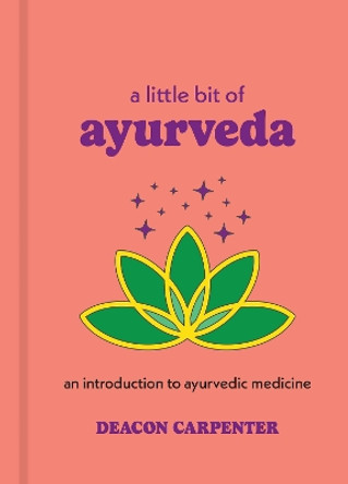 A Little Bit of Ayurveda: An Introduction to Ayurvedic Medicine Deacon Carpenter 9781454959694