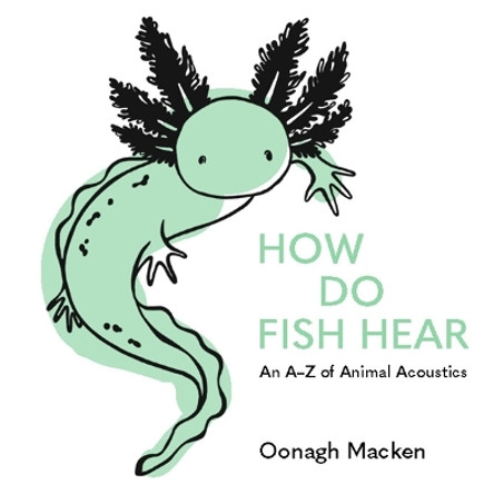 How Do Fish Hear: An A-Z of Animal Acoustics Oonagh Macken 9781922779311