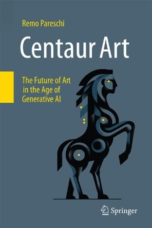 Centaur Art: The Future of Art in the Age of Generative AI Remo Pareschi 9783031690624