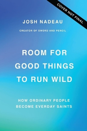 Room for Good Things to Run Wild: How Ordinary People Become Every Day Saints Josh Nadeau 9781400341047