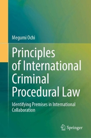 Principles of International Criminal Procedural Law: Identifying Premises in International Collaboration Megumi Ochi 9789819767854