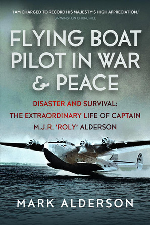Flying Boat Pilot in War and Peace: Disaster and Survival: The Extraordinary Life of Captain M.J.R. ‘Roly’ Alderson Mark Alderson 9781036112042