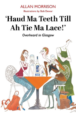 Haud Ma Teeth Till Ah Tie Ma Lace!: Overheard in Glasgow Allan Morrison 9781804251768