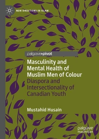 Masculinity and Mental Health of Muslim Men of Colour: Diaspora and Intersectionality of Canadian Youth Mustahid Husain 9783031686856