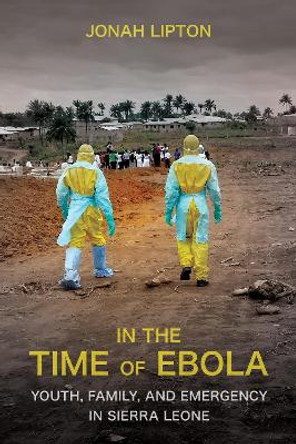 In the Time of Ebola: Youth, Family, and Emergency in Sierra Leone Jonah Lipton 9781501778094