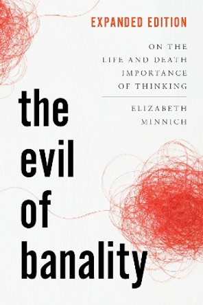 The Evil of Banality: On the Life and Death Importance of Thinking Elizabeth K. Minnich 9798881802912