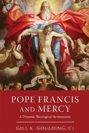 Pope Francis and Mercy: A Dynamic Theological Hermeneutic Gill K. Goulding, CJ 9780268206451