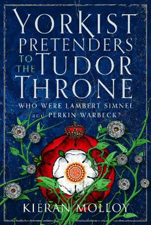 Yorkist Pretenders to the Tudor Throne: Who Were Lambert Simnel and Perkin Warbeck? Kieran Molloy 9781036105211