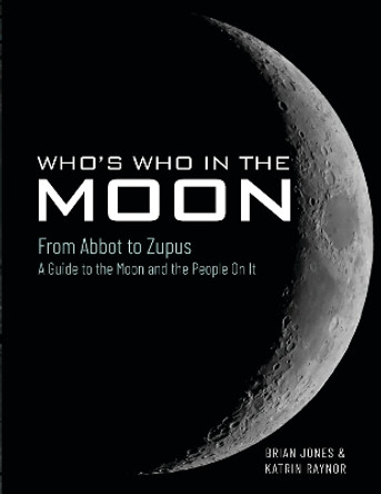 Who's Who In The Moon: From Abbot to Zupus A Guide To The Moon And The People On It Brian Jones 9781526737076